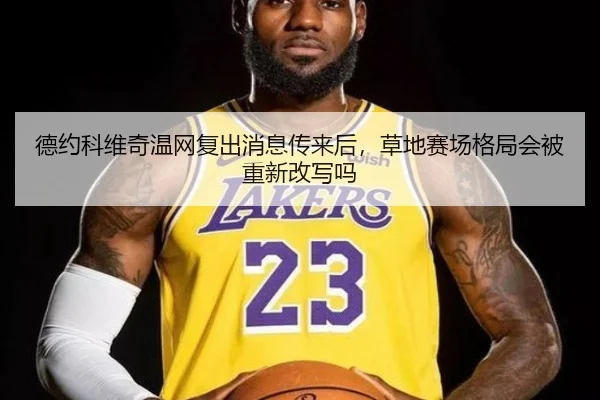 德约科维奇温网复出消息传来后，草地赛场格局会被重新改写吗